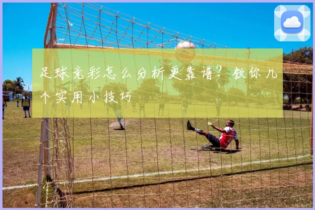足球竞彩怎么分析更靠谱？教你几个实用小技巧