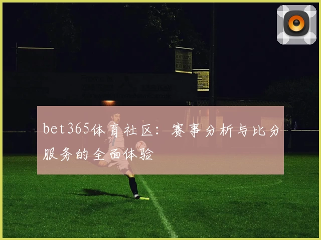 bet365体育社区：赛事分析与比分服务的全面体验