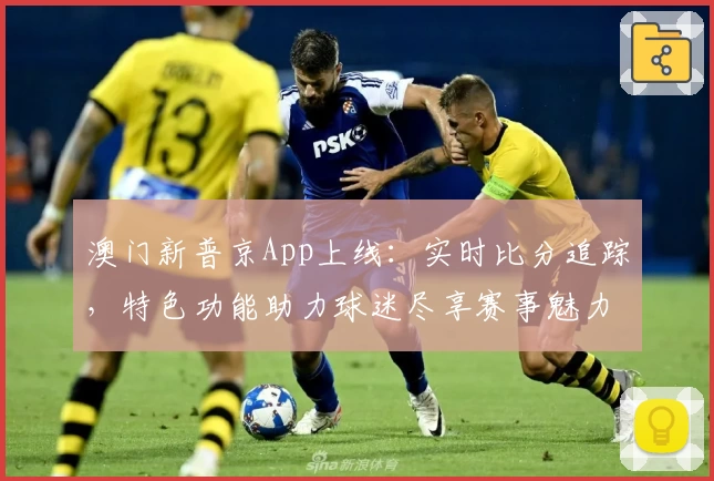 澳门新普京App上线：实时比分追踪，特色功能助力球迷尽享赛事魅力