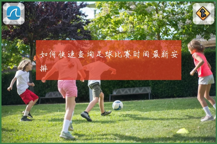 如何快速查询足球比赛时间最新安排