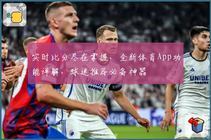 实时比分尽在掌握，全新体育App功能详解，球迷推荐必备神器