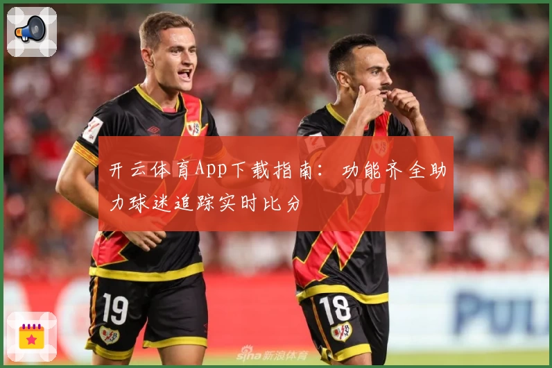 开云体育App下载指南：功能齐全助力球迷追踪实时比分