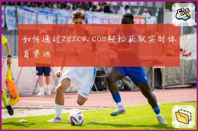 如何通过zgzcw.com轻松获取实时体育资讯