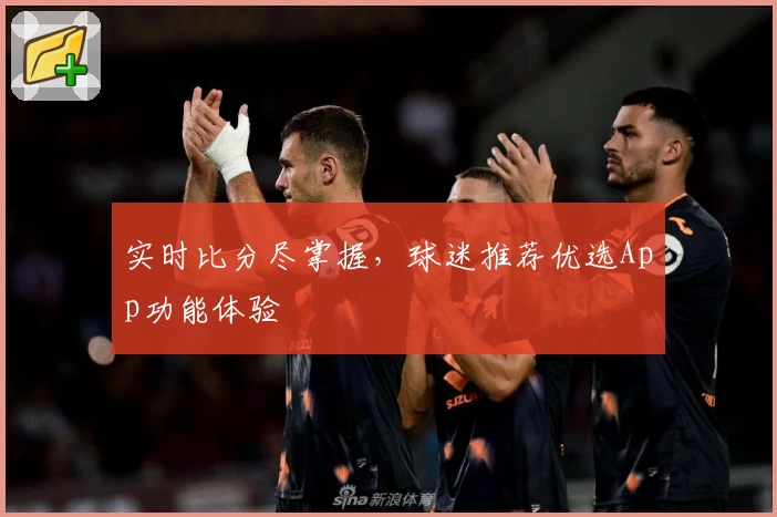 实时比分尽掌握，球迷推荐优选App功能体验