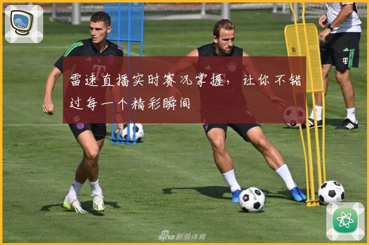 雷速直播实时赛况掌握，让你不错过每一个精彩瞬间