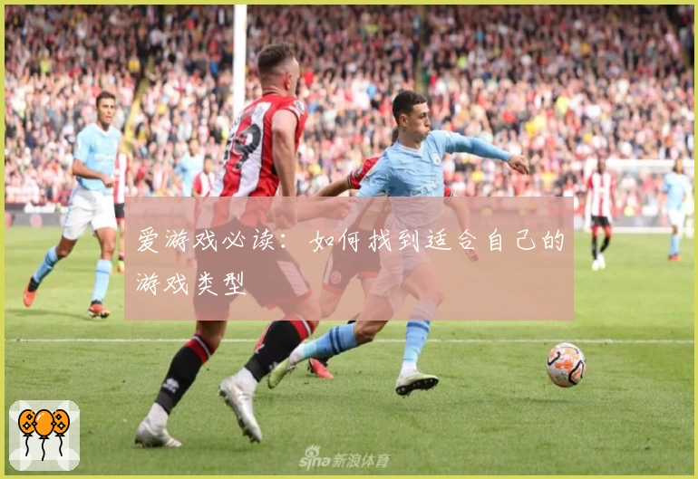 爱游戏必读：如何找到适合自己的游戏类型
