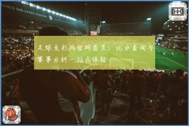 足球竞彩网官网首页：比分查询与赛事分析一站式体验