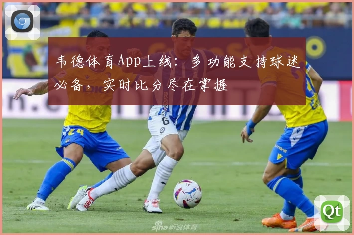 韦德体育App上线：多功能支持球迷必备，实时比分尽在掌握