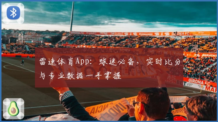 雷速体育App：球迷必备，实时比分与专业数据一手掌握