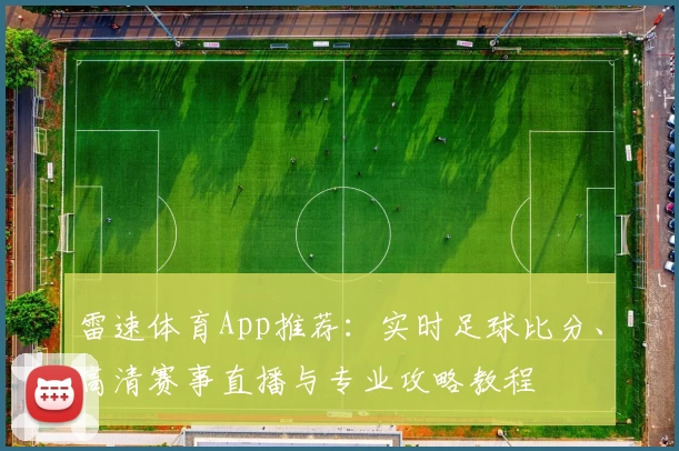 雷速体育App推荐：实时足球比分、高清赛事直播与专业攻略教程
